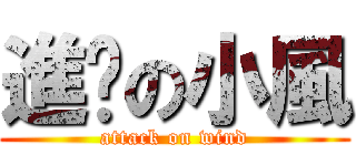 進擊の小風 (attack on wind)