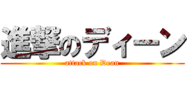 進撃のディーン (attack on Dean)