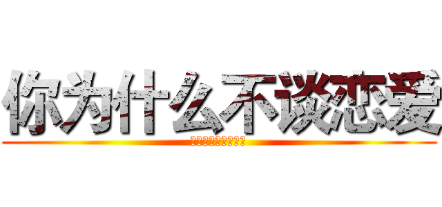 你为什么不谈恋爱 (你为什么不谈恋爱？)
