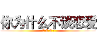 你为什么不谈恋爱 (你为什么不谈恋爱？)