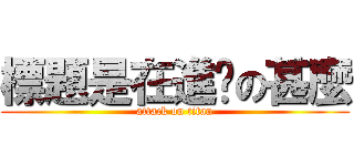 標題是在進擊の甚麼 (attack on titan)