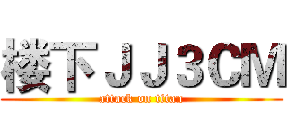 楼下ＪＪ３ＣＭ (attack on titan)