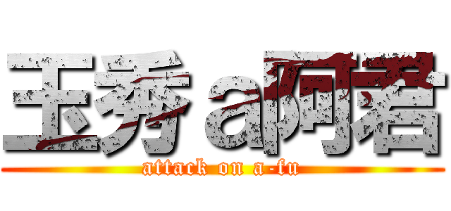 玉秀ａ阿君 (attack on a-fu)