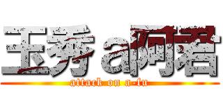 玉秀ａ阿君 (attack on a-fu)