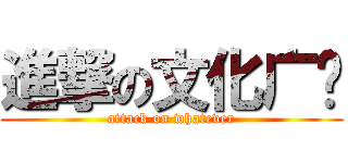 進撃の文化广场 (attack on whatever)