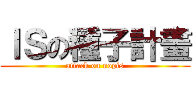 ＩＳの種子計畫 (attack on nopis)