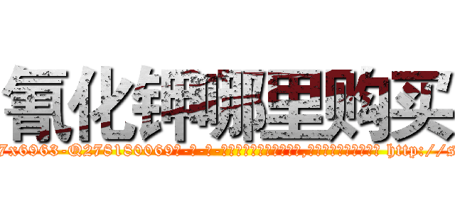 氰化钾哪里购买 (氰化钾哪里购买【电-186x2687x6963-Q278180069元-吉-药-业】我们做的是长期生意,靠的是老客户长期支持 http://sngk.net/rR3bYg
)