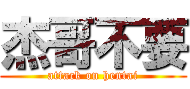 杰哥不要 (attack on hentai)