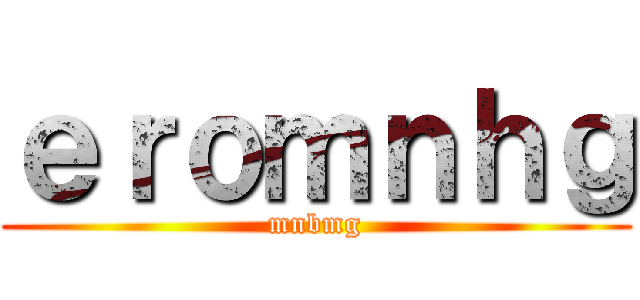 ｅｒｏｍｎｈｇ (mnbmg)