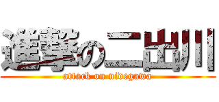 進撃の二出川 (attack on nidegawa)