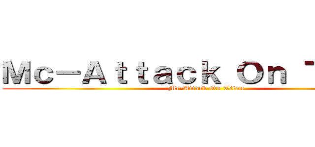 Ｍｃ－Ａｔｔａｃｋ Ｏｎ ＴＩｔａｎ (Mc-Attack On Titan)