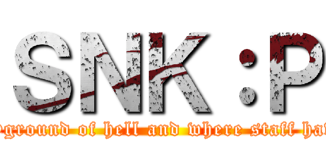 ＳＮＫ：Ｐ (The playground of hell and where staff have no iq)