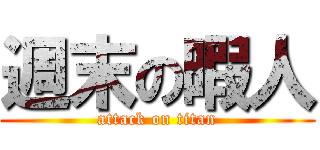 週末の暇人 (attack on titan)