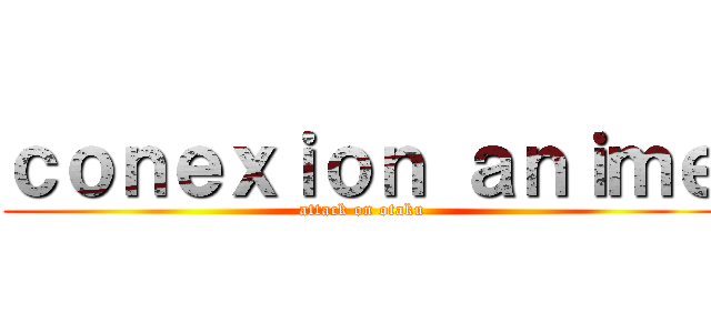 ｃｏｎｅｘｉｏｎ ａｎｉｍｅ (attack on otaku)