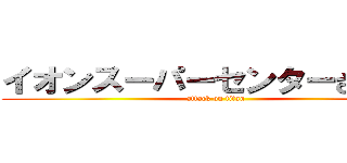 イオンスーパーセンターさくら店 (attack on titan)