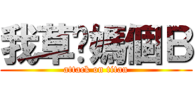 我草你媽個Ｂ (attack on titan)