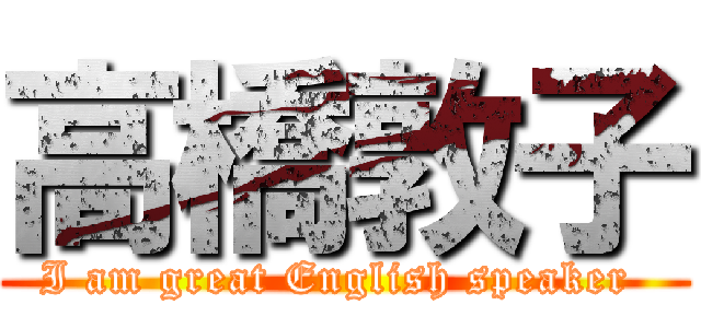 高橋敦子 (I am great English speaker )
