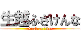 生越ふざけんな (attack on titan)