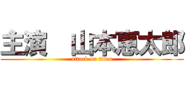 主演  山本恵太郎 (attack on titan)