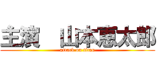 主演  山本恵太郎 (attack on titan)
