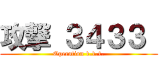 攻撃 ３４３３  (Operation 1.1.1.)