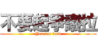 不要起爭議拉 (You too loud)