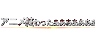 アニメ終わったあああああああ (owata)