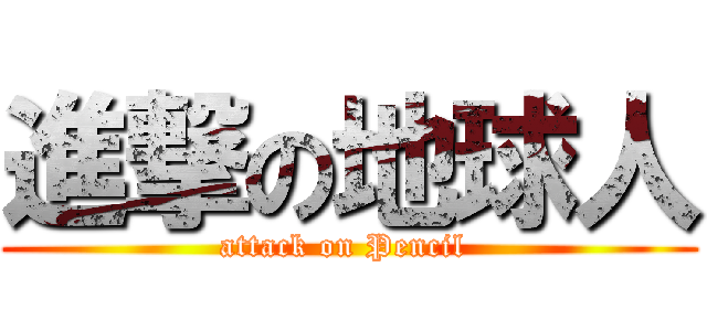 進撃の地球人 (attack on Pencil )