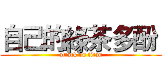 自己的綠茶多酚  (attack on titan)
