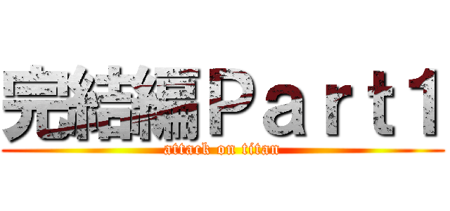 完結編Ｐａｒｔ１ (attack on titan)
