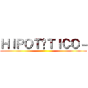 ＨＩＰＯＴÉＴＩＣＯ－ ()