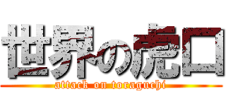 世界の虎口 (attack on toraguchi)