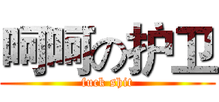 呵呵の护卫 (fuck shit)