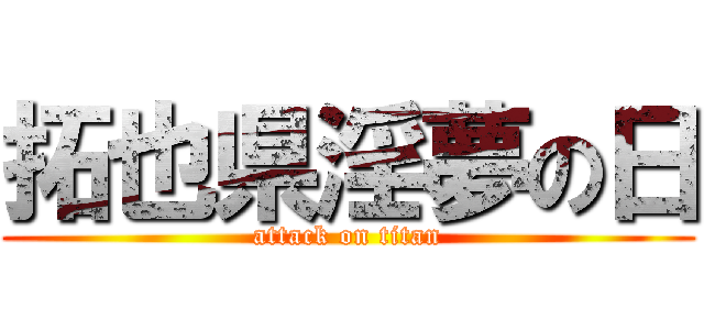 拓也県淫夢の日 (attack on titan)