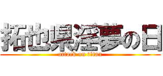 拓也県淫夢の日 (attack on titan)