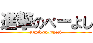 進撃のべーよし (attack on beyosi)