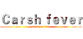 Ｃａｒｓｈ ｆｅｖｅｒ (attack on titan)