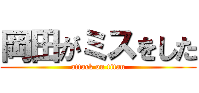 岡田がミスをした (attack on titan)