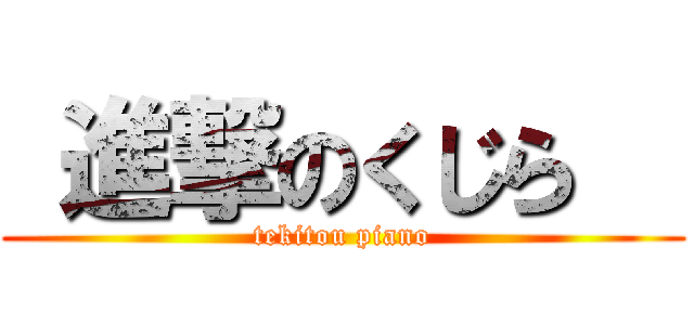  進撃のくじら   (tekitou piano)