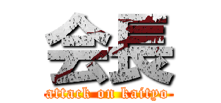 会長 (attack on kaityo)