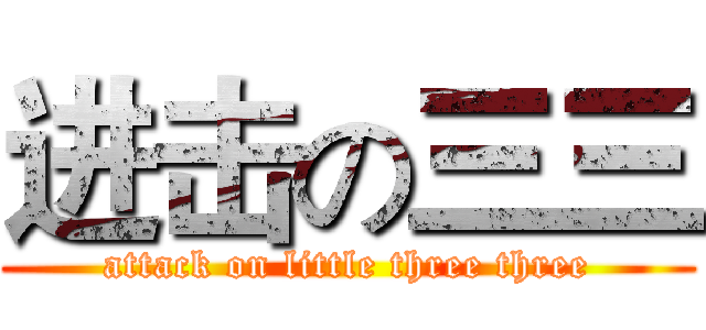 进击の三三 (attack on little three three)
