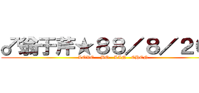 ♂翁于芹★８８／８／２６♂ (LOVE    BO   LIN   CHEN)