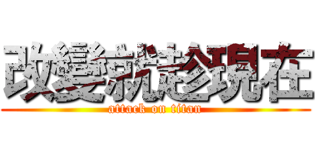 改變就趁現在 (attack on titan)