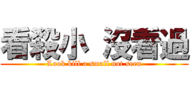 看殺小 沒看過 (Look kill a small not seen)