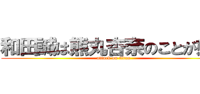 和田誠は熊丸杏奈のことが好き (attack on titan)