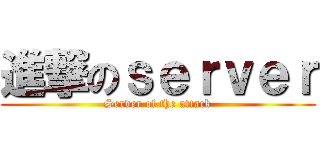 進撃のｓｅｒｖｅｒ (Server of the attack)