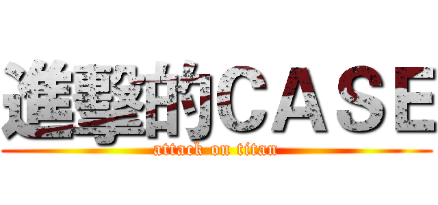 進擊的ＣＡＳＥ (attack on titan)