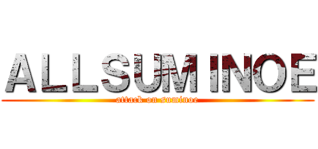 ＡＬＬＳＵＭＩＮＯＥ (attack on suminoe)