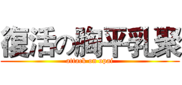 復活の胸平乳聚 (attack on opai)