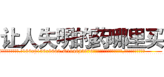 让人失明的药哪里买 (让人失明的药哪里买【电.话186x0156x9662-Q194843976林氏药业】我们做的是长期生意,靠的是老客户长期支持
参考消息网2月20日报道 韩媒称，“剩女多、离婚率高的城市，房价一定会上涨。”这是中国经济学家金岩石2016年12月参加在上海举行的房地产相关论坛时说的话。
)